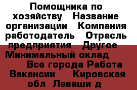 Помощника по хозяйству › Название организации ­ Компания-работодатель › Отрасль предприятия ­ Другое › Минимальный оклад ­ 45 000 - Все города Работа » Вакансии   . Кировская обл.,Леваши д.